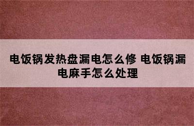 电饭锅发热盘漏电怎么修 电饭锅漏电麻手怎么处理